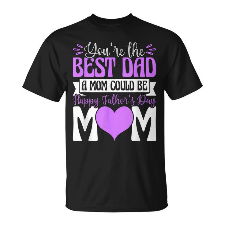 You're Best Dad A Mom Could Be Happy Fathers Day Single Mom T-Shirt