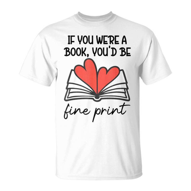 Books Are My Valentine If You Were a Book Youd Be Fine Print T-Shirt