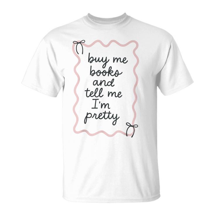 Buy Me Books And Tell Me I'm Pretty Book Lover Tee T-Shirt