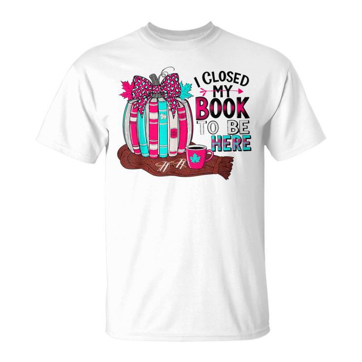 I Closed My Book To Be Here Fall Pumpkin T-Shirt