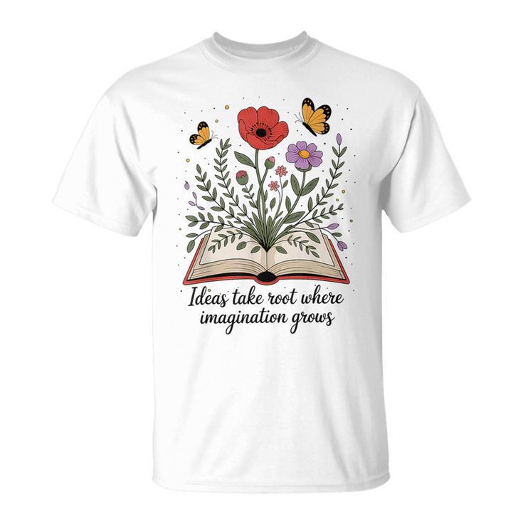 Ideas Take Root Where Imagination Grows Book Lover Quote T-Shirt