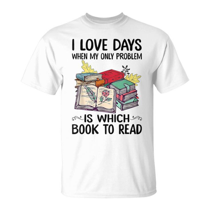 I Love Days When My Only Problem Is Which Book To Read T-Shirt