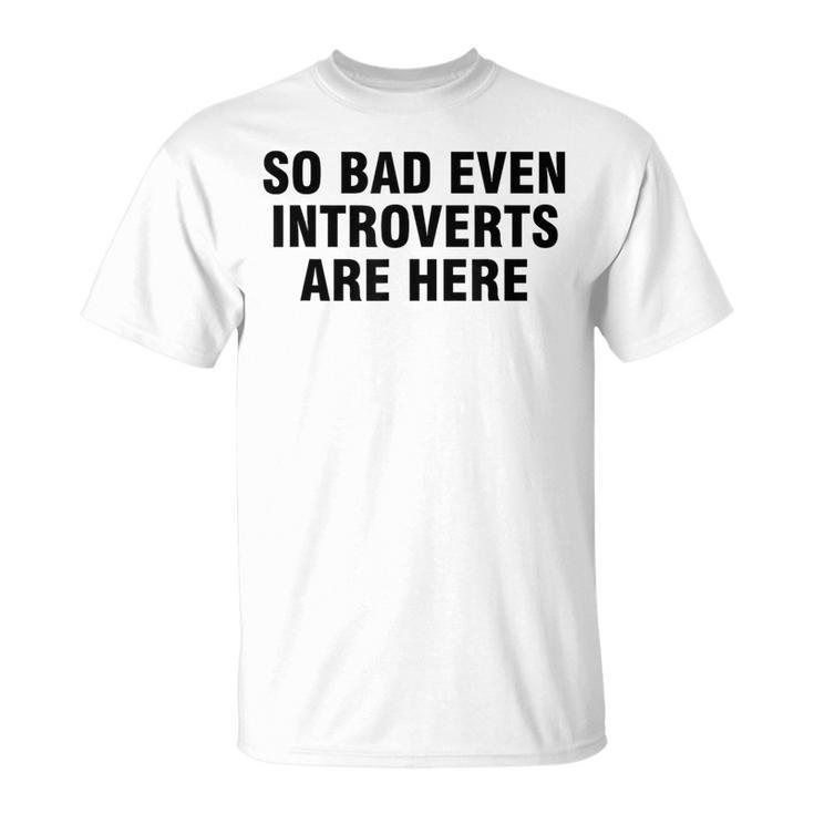 So Bad Even Inroverts Are Here Tシャツ