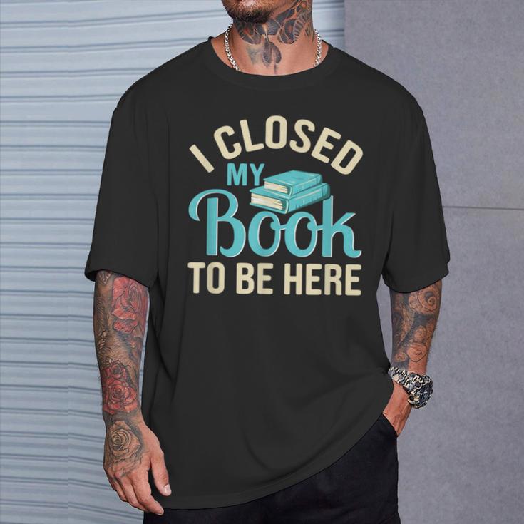 Book Lover I Closed My Book To Be Here T-Shirt Gifts for Him