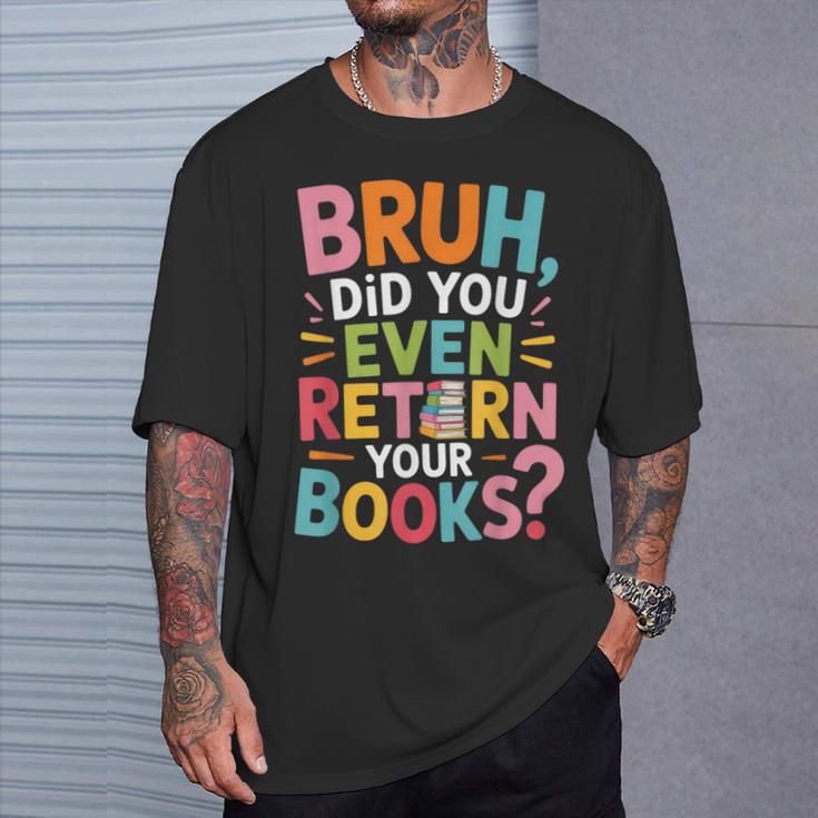 Bruh Did You Even Return Your Books College Life Humor T-Shirt Gifts for Him
