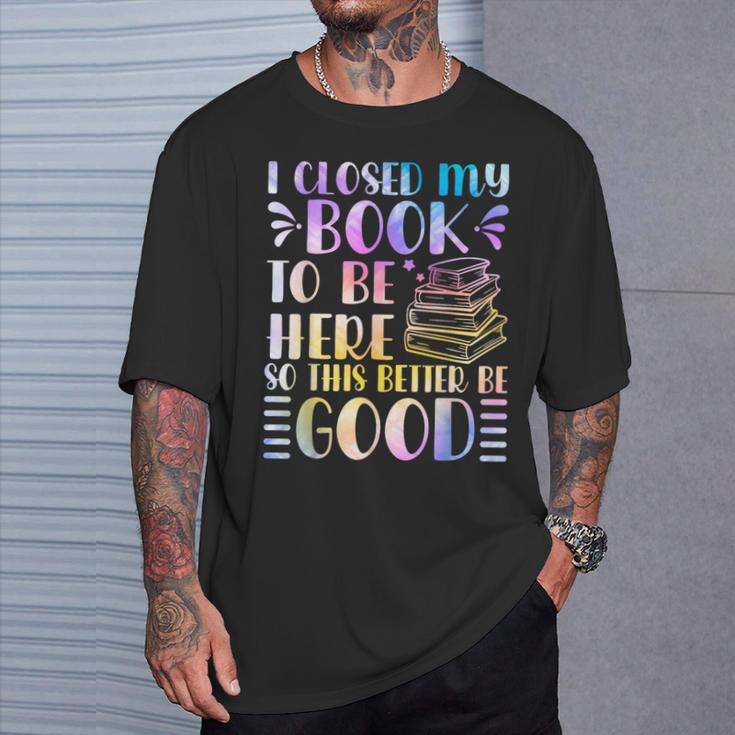 I Closed My Book To Be Here Book Lover Reader Reading T-Shirt Gifts for Him