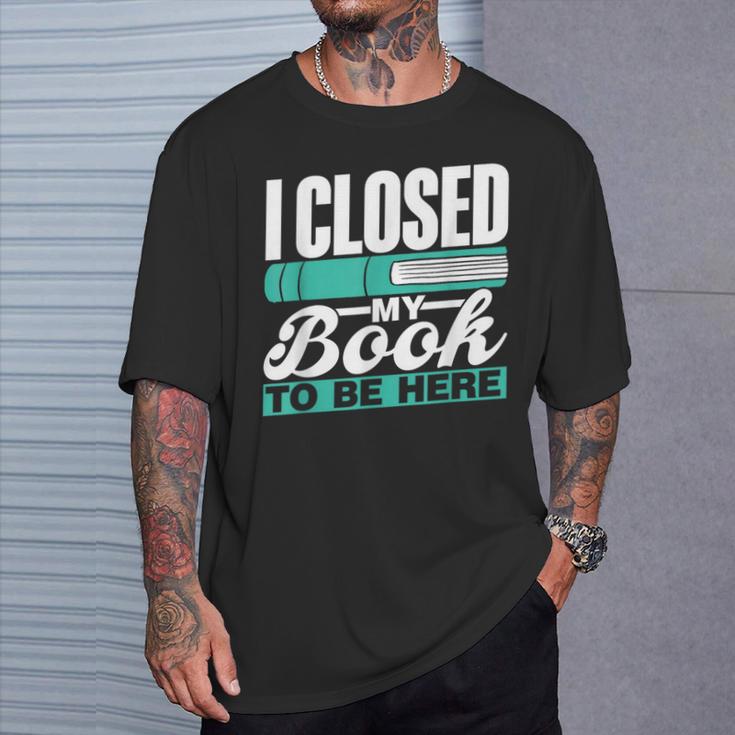 I Closed My Book To Be Here Read Readers Reader Reading T-Shirt Gifts for Him I Closed My Book To Be Here Read Readers Reader Reading T-Shirt Gifts for Him