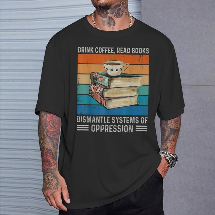 Drink Coffee Read Books Dismantle Systems Of Oppression T-Shirt Gifts for Him Drink Coffee Read Books Dismantle Systems Of Oppression T-Shirt Gifts for Him