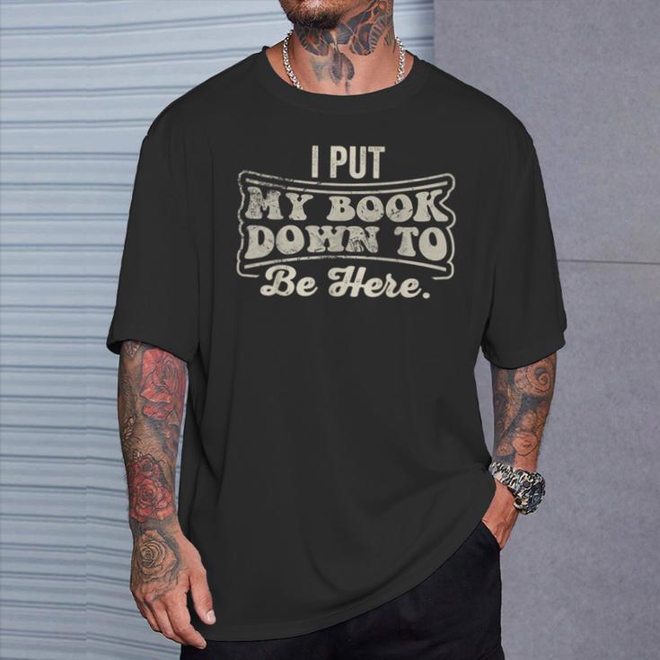 I Put My Book Down To Be Here Reader T-Shirt Gifts for Him I Put My Book Down To Be Here Reader T-Shirt Gifts for Him
