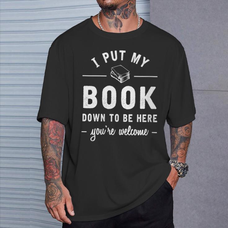 I Put My Book Down To Be Here Readers Bookworm T-Shirt Gifts for Him I Put My Book Down To Be Here Readers Bookworm T-Shirt Gifts for Him