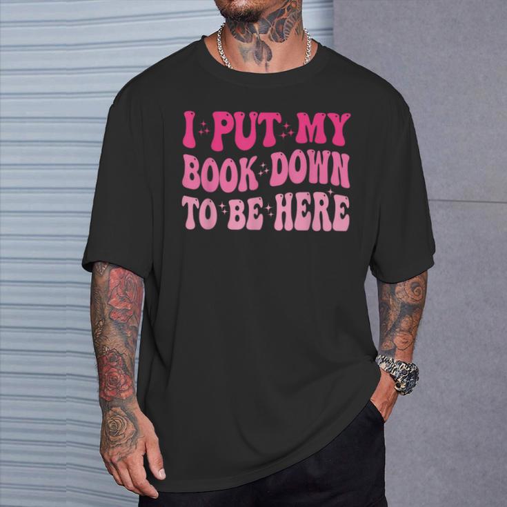 i Put My Book Down To Be Here T-Shirt Gifts for Him