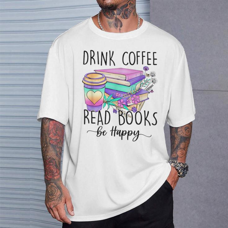 Drink Coffee Read Books And Be Happy T-Shirt Gifts for Him Drink Coffee Read Books And Be Happy T-Shirt Gifts for Him