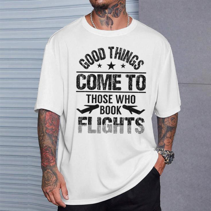 Good Things Come To Those Who Book Flights Travel Lover T-Shirt Gifts for Him