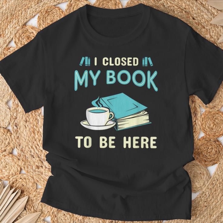 I Closed My Book To Be Here Bookworm Bookish Book Nerd T-Shirt Gifts for Old Men