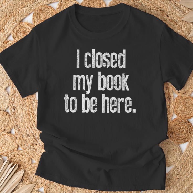 I Closed My Book To Be Here Reading Bookworm Librarian T-Shirt Gifts for Old Men