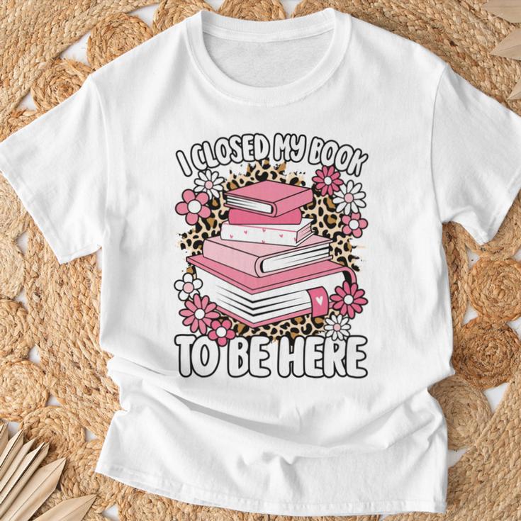 I Closed My Book To Be Here Read Reading Lover Women Girls T-Shirt Gifts for Old Men I Closed My Book To Be Here Read Reading Lover Women Girls T-Shirt Gifts for Old Men