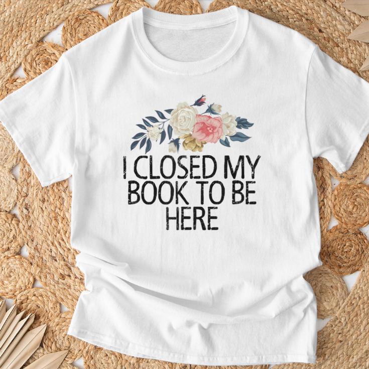 Floral Flowers I Closed My Book To Be Here T-Shirt Gifts for Old Men Floral Flowers I Closed My Book To Be Here T-Shirt Gifts for Old Men