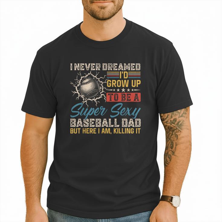 I Never Dreamed I'd Grow Up To Be A Sexy Baseball Dad Father Men T-Shirt