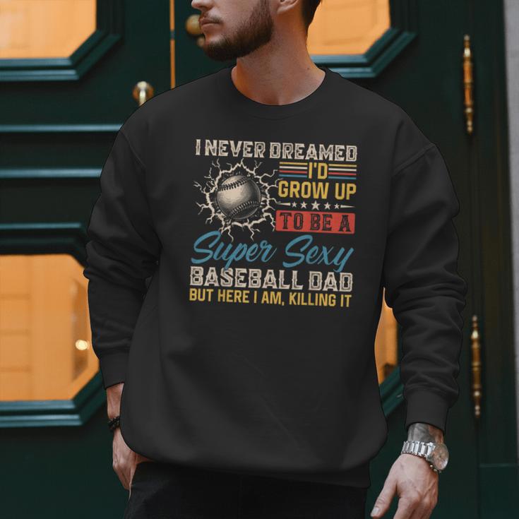 I Never Dreamed I'd Grow Up To Be A Sexy Baseball Dad Father Men Sweatshirt I Never Dreamed I'd Grow Up To Be A Sexy Baseball Dad Father Men Sweatshirt