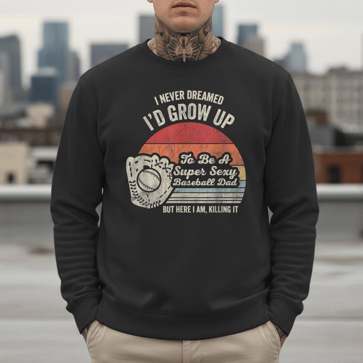 I Never Dreamed I'd Grow Up To Be A Super Sexy Baseball Dad Men Sweatshirt I Never Dreamed I'd Grow Up To Be A Super Sexy Baseball Dad Men Sweatshirt