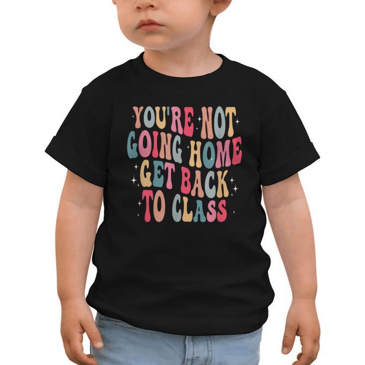 You'Re Not Going Home Get Back To Class Back To School Graphic Toddler T-Shirt