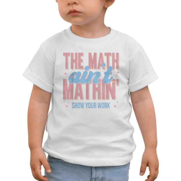 The Math Ain't Mathin' Show Your Work Back To School Graphic Toddler T-Shirt The Math Ain't Mathin' Show Your Work Back To School Graphic Toddler T-Shirt
