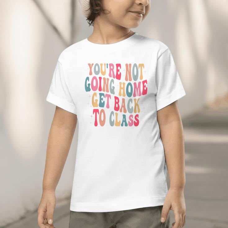 You'Re Not Going Home Get Back To Class Back To School Graphic Toddler T-Shirt