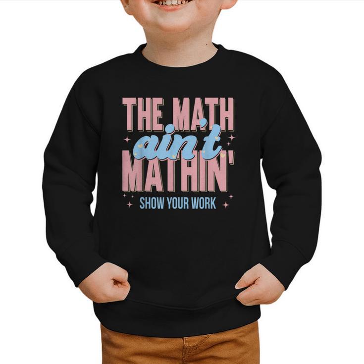 The Math Ain't Mathin' Show Your Work Back To School Graphic Toddler Sweatshirt The Math Ain't Mathin' Show Your Work Back To School Graphic Toddler Sweatshirt