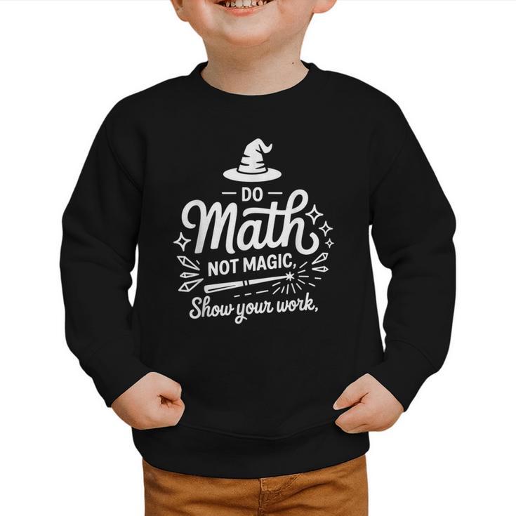 Do Math Not Magic Show Your Work Back To School Graphic Toddler Sweatshirt Do Math Not Magic Show Your Work Back To School Graphic Toddler Sweatshirt