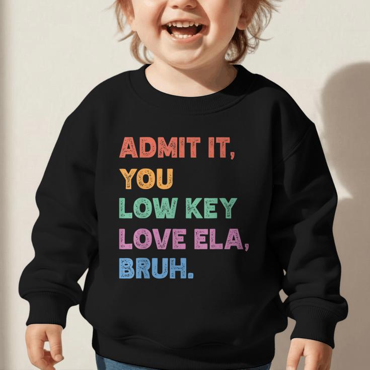 Admit It You Low Key Love Ela Bruh Back To School Graphic Toddler Sweatshirt Admit It You Low Key Love Ela Bruh Back To School Graphic Toddler Sweatshirt