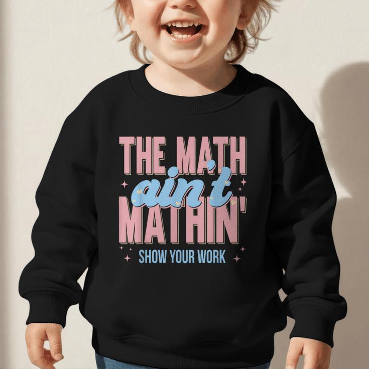 The Math Ain't Mathin' Show Your Work Back To School Graphic Toddler Sweatshirt The Math Ain't Mathin' Show Your Work Back To School Graphic Toddler Sweatshirt