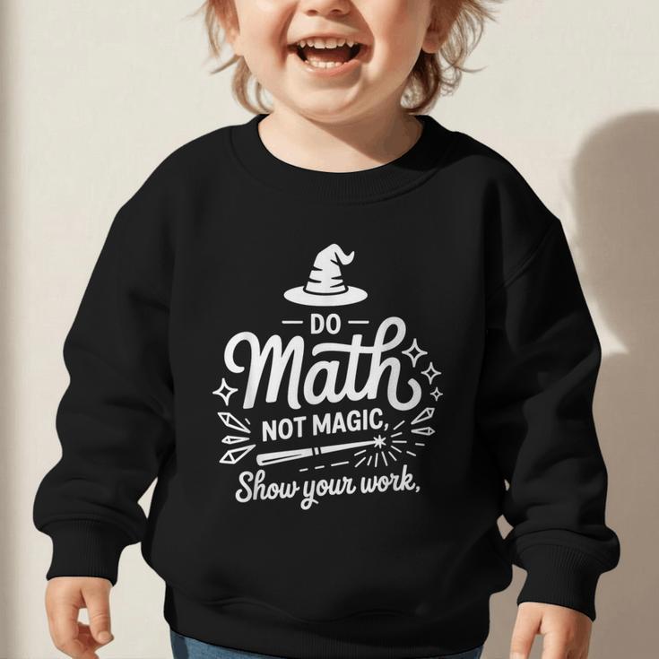 Do Math Not Magic Show Your Work Back To School Graphic Toddler Sweatshirt Do Math Not Magic Show Your Work Back To School Graphic Toddler Sweatshirt