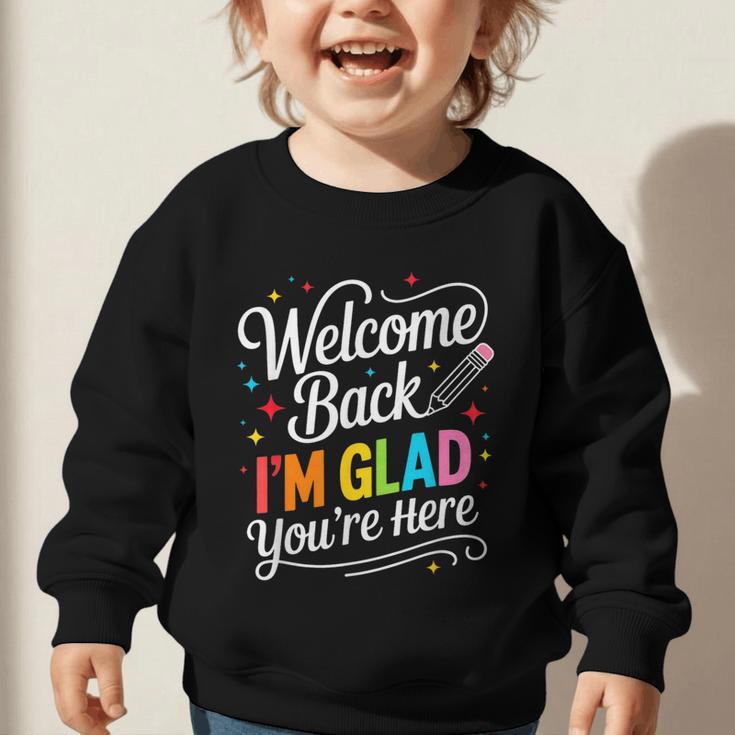 Welcome Back I'm Glad You'Re Here Back To School First Day Graphic Toddler Sweatshirt Welcome Back I'm Glad You'Re Here Back To School First Day Graphic Toddler Sweatshirt