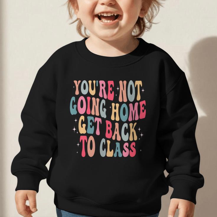 You'Re Not Going Home Get Back To Class Back To School Graphic Toddler Sweatshirt You'Re Not Going Home Get Back To Class Back To School Graphic Toddler Sweatshirt
