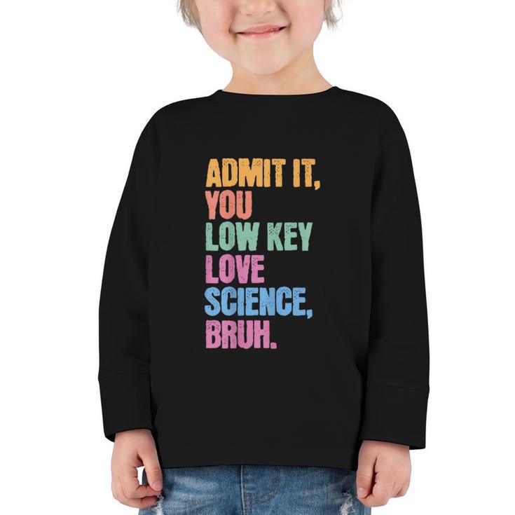 Admit It You Low Key Love Science Bruh Back To School Teens Graphic Toddler Long Sleeve Tee