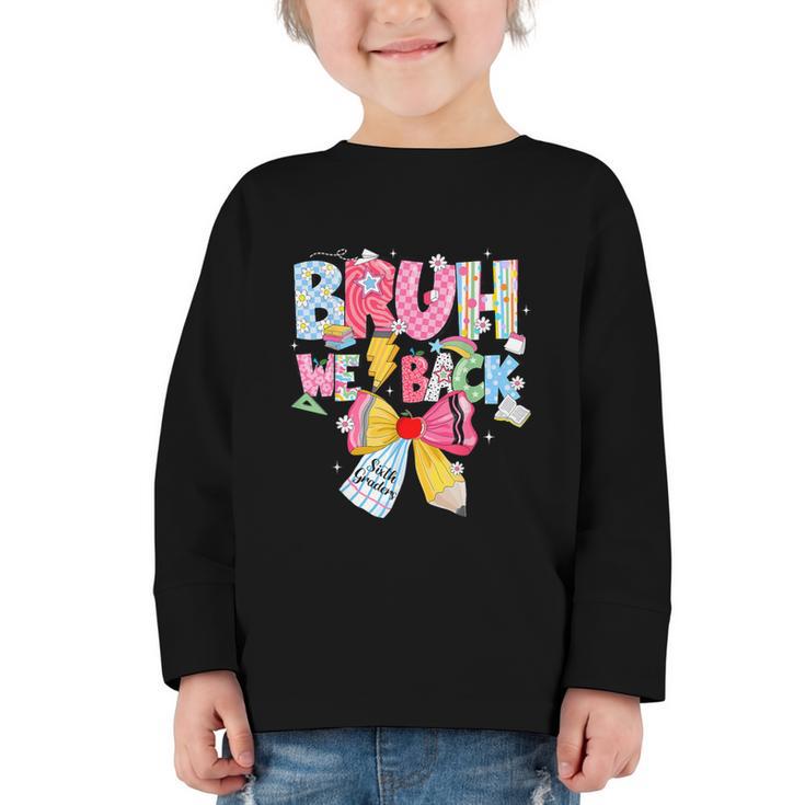 Bruh We Back Sixth Graders Back To School Coquette Bow Girl Graphic Toddler Long Sleeve Tee