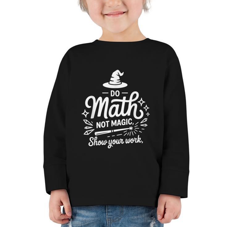 Do Math Not Magic Show Your Work Back To School Graphic Toddler Long Sleeve Tee
