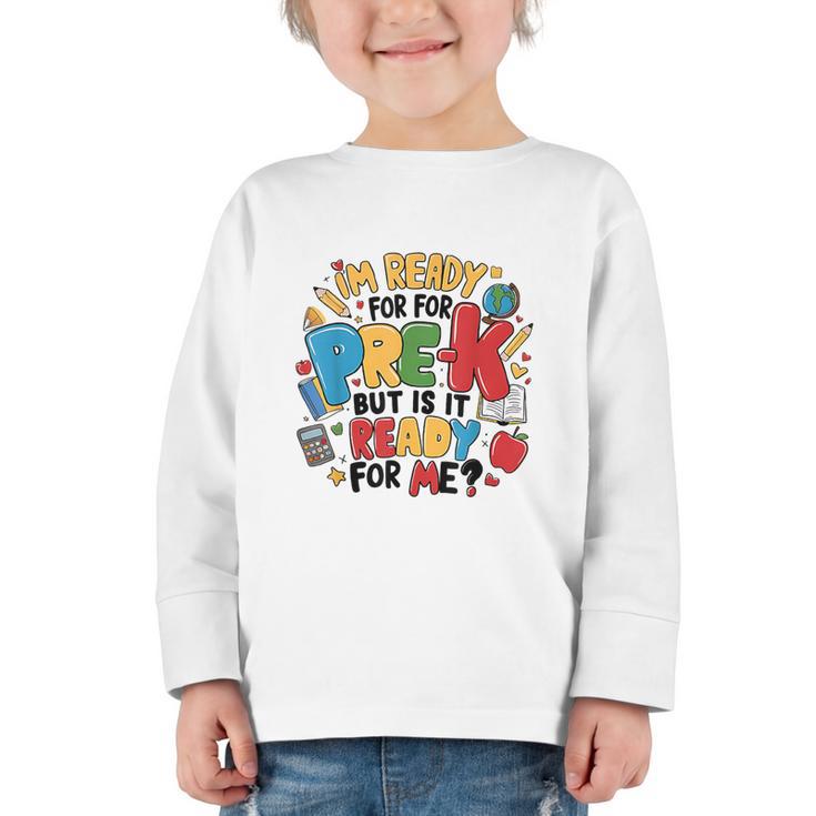 I'm Ready For Pre-K But Is It Ready For Me Back To School Graphic Toddler Long Sleeve Tee