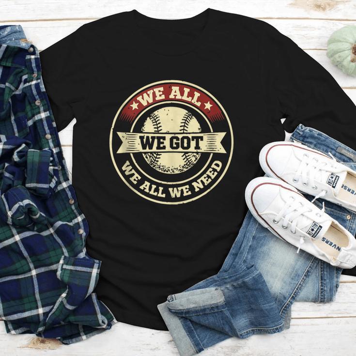 We All We Got We All We Need Baseball Sports Men Women Girls Youth Long Sleeve Tee We All We Got We All We Need Baseball Sports Men Women Girls Youth Long Sleeve Tee