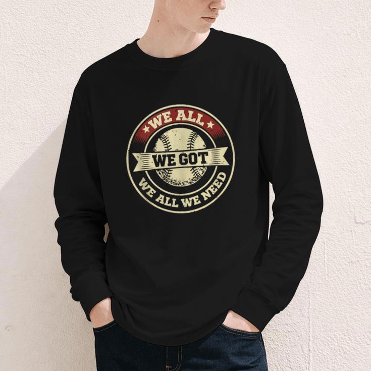 We All We Got We All We Need Baseball Sports Men Women Girls Youth Long Sleeve Tee We All We Got We All We Need Baseball Sports Men Women Girls Youth Long Sleeve Tee
