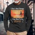 I Don't Need Therapy I Just Need Fishing 長袖Tシャツ 高齢者への贈り物