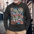 I Feel Bad For People That Never Go Crazy自然にクレイジーに 長袖Tシャツ 高齢者への贈り物