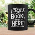 I Closed My Book To Be Here Reading Reader Librarian Graphic Print Coffee Mug Gifts ideas
