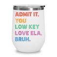 Admit It You Low Key Love Ela Bruh Back To School Wine Tumbler