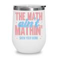 The Math Ain't Mathin' Show Your Work Back To School Wine Tumbler The Math Ain't Mathin' Show Your Work Back To School Wine Tumbler