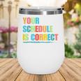 Your Schedule Is Correct Back To School Life Wine Tumbler Your Schedule Is Correct Back To School Life Wine Tumbler