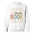 I Closed My Book To Be Here Reading Quote Sweatshirt