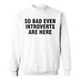So Bad Even Inroverts Are Here スウェットシャツ