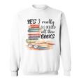 Yes I Really Do Need All These Books Sweatshirt