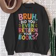 Bruh Did You Even Return Your Books College Life Humor Sweatshirt Gifts for Old Women